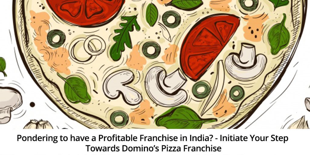 Pondering to have a Profitable Franchise in India - Step Towards Domino’s Pizza Franchise